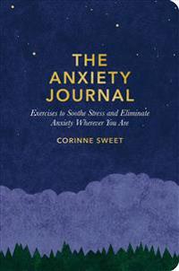 The Anxiety Journal: Exercises to Soothe Stress and Eliminate Anxiety Wherever You Are