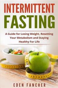 Intermittent Fasting: A Guide for Losing Weight, Resetting Your Metabolism and S
