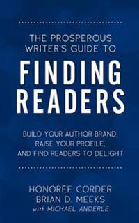 The Prosperous Writer's Guide to Finding Readers: Build Your Author Brand, Raise Your Profile, and Find Readers to Delight
