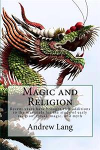 Magic and Religion: Recent Years Have Brought Rich Additions to the Materials for the Study of Early Religion, Ritual, Magic, and Myth