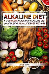 Alkaline Diet: 2 Manuscripts: A Complete Guide for Alkaline Diet, Alkaline Diet Cookbook: Balance Your Acidity Levels & Learn 40 New