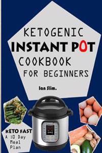 Keto Fast: Complete Ketogenic Instant Pot Cookbook for Beginners - With a 10 Days Meal Plan for Starters