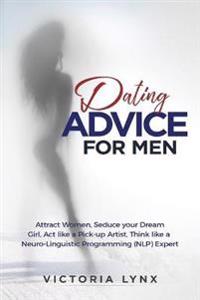 Dating Advice for Men: Attract Women, Seduce Your Dream Girl, ACT Like a Pick-Up Artist, Think Like a Neuro-Linguistic Programming (Nlp) Expe