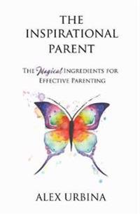 The Inspirational Parent: The Magical Ingredients for Effective Parenting
