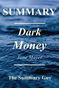Summary - Dark Money: By Jane Mayer - The Hidden History of the Billionaires Behind the Rise of the Radical Right