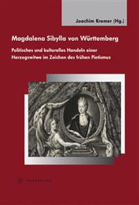 Magdalena Sibylla Von Wurttemberg: Politisches Und Kulturelles Handeln Einer Herzogswitwe Im Zeichen Des Fruhen Pietismus