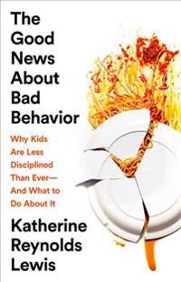 The Good News about Bad Behavior: Why Kids Are Less Disciplined Than Ever--And What to Do about It
