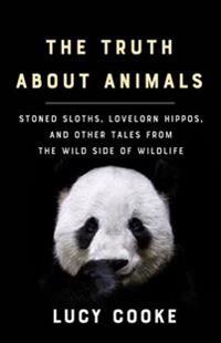 The Truth about Animals: Stoned Sloths, Lovelorn Hippos, and Other Tales from the Wild Side of Wildlife