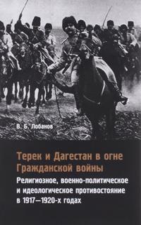 Terek i Dagestan v ogne Grazhdanskoj vojny. Religioznoe, voenno-politicheskoe i ideologicheskoe protivostojanie v 1917-1920-kh godakh