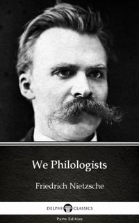 We Philologists by Friedrich Nietzsche - Delphi Classics (Illustrated)