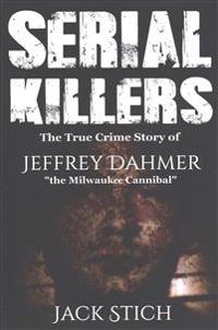 Serial Killers: The True Crime Story of Jeffery Dahmer, the Milwaukee Cannibal