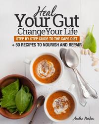 Heal Your Gut, Change Your Life: Step by Step Guide to the Gaps Diet + 50 Recipes