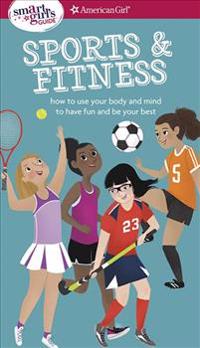 A Smart Girl's Guide: Sports & Fitness: How to Use Your Body and Mind to Play and Feel Your Best
