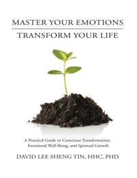 Master Your Emotions Transform Your Life: A Practical Guide to Conscious Transformation, Emotional Well-Being, and Spiritual Growth