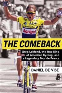 The Comeback: Greg Lemond, the True King of American Cycling, and a Legendary Tour de France