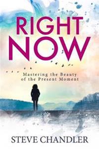 Right Now: Mastering the Beauty of the Present Moment