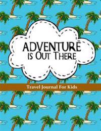 Travel Journal for Kids: Adventure Is Out There: Vacation Diary or Notebook: 100+ Page Kids Travel Journal with Prompts Plus Blank Pages for Dr