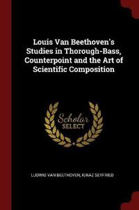 Louis Van Beethoven's Studies in Thorough-Bass, Counterpoint and the Art of Scientific Composition