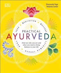 Practical Ayurveda: Find Out Who You Are and What You Need to Bring Balance to Your Life