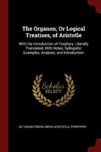 THE ORGANON, OR LOGICAL TREATISES, OF AR