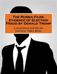 The Russia Files: Evidence of Election Fraud by Donald Trump: A Humorous Coffee (or Covfefe) Table Book