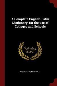 A Complete English-Latin Dictionary; for the use of Colleges and Schools