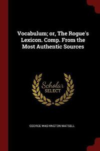 Vocabulum; Or, the Rogue's Lexicon. Comp. from the Most Authentic Sources