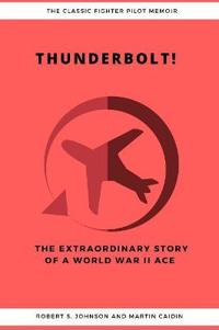 Thunderbolt! the Extraordinary Story of a World War II Ace