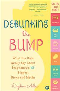Debunking the Bump: What the Data Really Says about Pregnancy's 165 Biggest Risks and Myths
