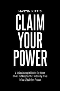 Claim Your Power: A 40-Day Journey to Dissolve the Hidden Trauma That's Kept You Stuck and Finally Thrive in Your Life's Unique Purpose