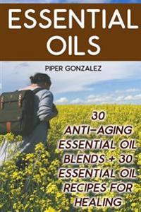 Essential Oils: 30 Anti-Aging Essential Oil Blends + 30 Essential Oil Recipes for Healing