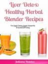 Liver Detox: Healthy Herbal Blender Recipes : Sugar Detox, Super Immunity & Sustained Living