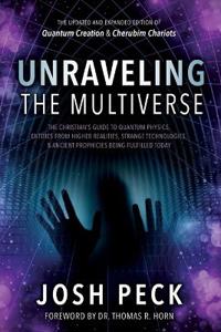 Unraveling the Multiverse: The Christian's Guide to Quantum Physics, Entities from Higher Realities, Strange Technologies, and Ancient Prophecies
