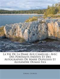 La Vie De La Dame Aux Camélias : Avec Des Portraits Inédits Et Des Autographes De Marie Duplessis Et Alexandre Dumas Fils