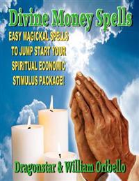 Divine Money Spells: Easy Magickal Spells to Jump Start Your Spiritual Economic Stimulus Package