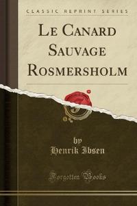 Le Canard Sauvage Rosmersholm (Classic Reprint)