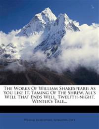 The Works Of William Shakespeare: As You Like It. Taming Of The Shrew. All's Well That Ends Well. Twelfth-night. Winter's Tale...