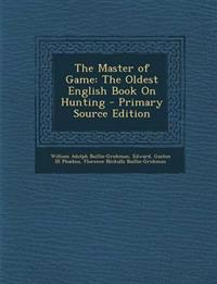 The Master of Game: The Oldest English Book On Hunting - Primary Source Edition
