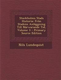 Stockholms Stads Historia: Fran Stadens Anlaggning Till Narwarande Tid, Volume 3 - Primary Source Edition