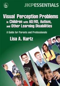 Visual Perception Problems in Children with AD/HD, Autism and Other Learning Disabilities