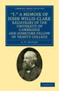 'J.' A Memoir of John Willis Clark, Registrary of the University of Cambridge and Sometime Fellow of Trinity College