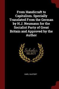 From Handicraft to Capitalism. Specially Translated from the German by H.J. Neumann for the Socialist Party of Great Britain and Approved by the Author