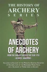 Anecdotes of Archery - From The Earliest Ages to the Year 1791 - Including an Account of the Principle Existing Societies of Archers, Life of the Renowned Robin Hood, and a Glossary of Terms Used in Archery (History of Archery Series)