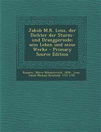 Jakob M.R. Lenz, Der Dichter Der Sturm- Und Drangperiode; Sein Leben Und Seine Werke - Primary Source Edition