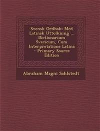Svensk Ordbok: Med Latinsk Uttolkning ... Dictionarium Svecicum, Cum Interpretatione Latina - Primary Source Edition