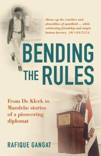 Bending the rules - from de klerk to mandela: stories of a pioneering diplo