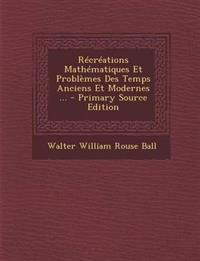 Recreations Mathematiques Et Problemes Des Temps Anciens Et Modernes ... - Primary Source Edition
