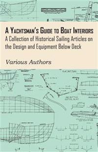 A Yachtsman's Guide to Boat Interiors - A Collection of Historical Sailing Articles on the Design and Equipment Below Deck