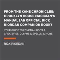 From the Kane Chronicles: Brooklyn House Magician's Manual (an Official Rick Riordan Companion Book): Your Guide to Egyptian Gods & Creatures, Glyphs