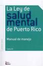 La Ley de Salud Mental de Puerto Rico: Manual Para Su Manejo Por Miembros de La Rama Judicial, Representantes Legales, Pacientes y Sus Familiares y Pr